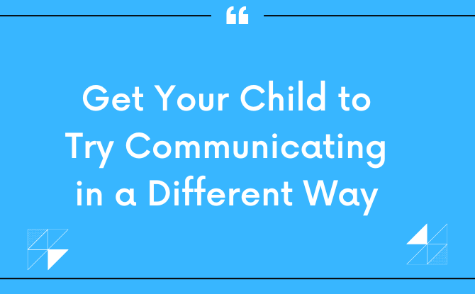 Get Your Child to Try Communicating in a Different Way