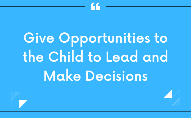 Give Opportunities to the Child to Lead and Make Decisions