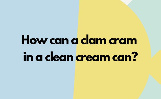 How can a clam cram in a clean cream can?