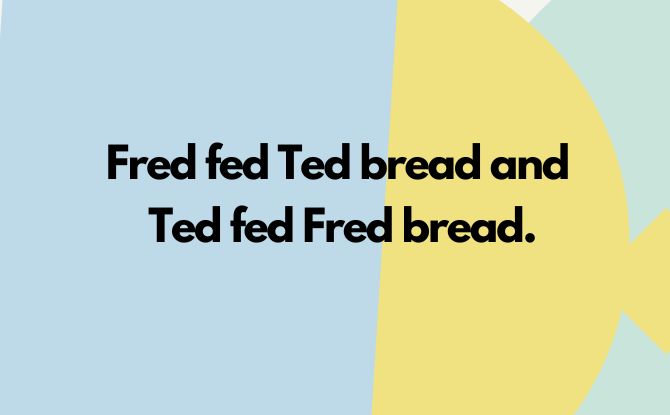 Fred fed Ted bread and Ted fed Fred bread.