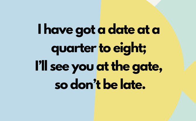 I have got a date at a quarter to eight; I’ll see you at the gate, so don’t be late.